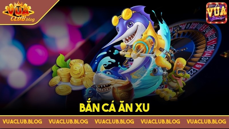 Bắn cá ăn xu là gì và tổng hợp tuyệt chiêu hiệu quả nhất