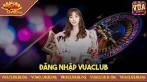 Đăng Nhập VuaClub – Mở Cánh Cửa Đến Thiên Đường Cược Đỉnh Cao