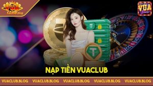 Nạp Tiền VuaClub – Ưu Đãi Hấp Dẫn, Thưởng Lớn Hàng ngày